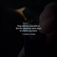 The set yourself on fire quote is a particular favorite in the twittersphere due to its length, which is < 140 characters. Quotes Nd Notes Stop Setting Yourself On Fire For Someone Who