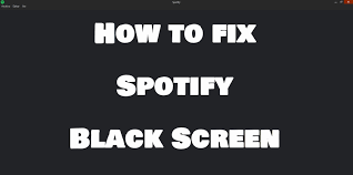 Be the black screen motif? Solved How To Fix Spotify Black Screen Issue
