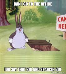 How to say idk in spanish. Can I Go To The Office Idk Say That Shi And Spanish Boi Big Chungus Make A Meme