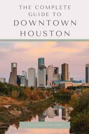 the complete guide to downtown houston