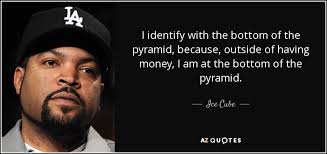 We did not find results for: Ice Cube Quote I Identify With The Bottom Of The Pyramid Because Outside