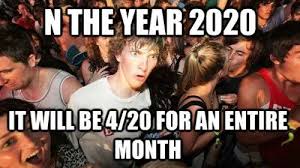 What do you all think is going to happen in april? N The Year 2020 It Will Be 4 20 For An Entire Month 420 Month Know Your Meme