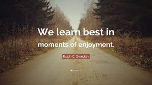 Self enjoyment quotations to help you with friendship enjoyment and party enjoyment: Ralph C Smedley Quote We Learn Best In Moments Of Enjoyment
