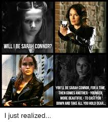 A chaotic collection of 40 spicy memes. Will I Be Sarah Connor You Ll Be Sarah Connor For A Time Then Comes Another Younger More Beautiful To Cast You Down And Take All You Hold Dear I Just Realized
