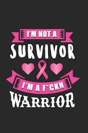 In this article, we have compiled a list of 100+ inspirational cancer quotes which might help you to stay positive through your journey and cara (cervical cancer fighter). I M Not A Survivor I M A F Ckn Warrior Daily Journal With Inspirational Motivational Quotes Blank Notebook With Breast Cancer Survivor Quote Great Gift For Coworkers Friends