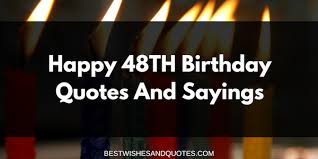 But in actuality, you are as full of life and energetic as a toddler. Best Sincere Happy 48th Birthday Quotes And Sayings