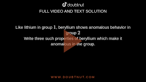 Like lithium in group 1, beryllium shows anomalous behavior in group 2 Write  three such properties of beryllium which make it anomalous in the group.