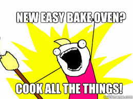New Easy Bake oven? Cook all the things! - All The Things - quickmeme via Relatably.com