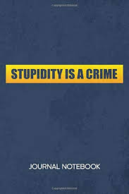Wise quotes about stupidity from my large collection of inspirational wisdom quotes. Stupidity Is A Crime Journal Notebook Funny Quotes Notepad Ruled Fool Sketchbook Stupid Quotes Organizer I Hate People Diary Lined Boyfriend Girlfriend Gift A5 6x9 Inch 120 Pages