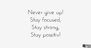 Never Give Up Stay Focused Stay Strong Stay Possitiv