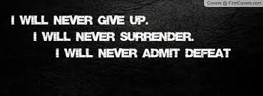 Never give up quotes and quotes about never surrendering. I Will Never Give Up I Will Never Surrender I Will Never Admit Defeat Be Yourself Quotes Facebook Cover Quotes Never Give Up