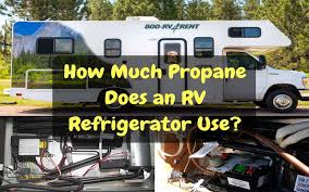 How Much Propane Does An Rv Refrigerator Use December 2019