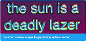 Check out the sun is a deadly laser!!. The Sun Is A Deadly Lazer Me When Someone Says To Go Outside In The Summer Summer Meme On Me Me