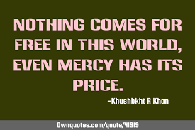 Nothing is free even in freetown. Nothing Comes For Free In This World Even Mercy Has Its Price Ownquotes Com