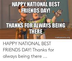 Shutterstock) there are friends, there is a family, and then there is you who is a friend that becomes family. Happy National Best Friends Day Thanks For Always Being There Makeamemeorg Happy National Best Friends Day Thanks For Always Being There Friends Meme On Awwmemes Com