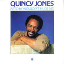 It's not quiny jones, but it has to be quincy jones)if you want to be independent. Quincy Jones Betcha Wouldn T Hurt Me Lyrics Genius Lyrics