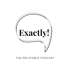 Exactly! - The Most Relatable Podcast