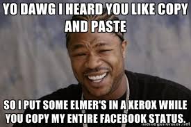 Yo dawg I heard you like copy and paste So I put some Elmer&#39;s in a ... via Relatably.com