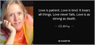 Sharing love with the unloved feeding the hungry giving drink to the thirsty. O R Melling Quote Love Is Patient Love Is Kind It Bears All Things