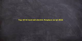 Top 18 54 Inch Tall Electric Fireplace