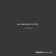 Pain demands to be felt. Pain Demands To Be Felt Jasneet