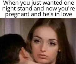 One night stand meme memes. When You Just Wanted One Night Stand And Now You Re Pregnant And He S In Love Memes Video Gifs Just Memes Wanted Memes Night Memes Stand Memes Now Memes Youre