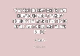 If we fight our enemy using the same inhumane and morally bankrupt ... via Relatably.com