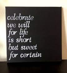It's fine to celebrate success but it is more important to heed the lessons of failure. 12x12inch Quote On Canvas Celebrate We Will Because Life Is Short But Sweet For Certain Dave Ma Short And Sweet Quotes Sweet Quotes Life Quotes For Girls
