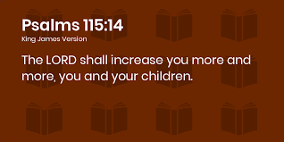 Psalms 115:14-17 KJV - The LORD shall increase you more and more, you and  your children.