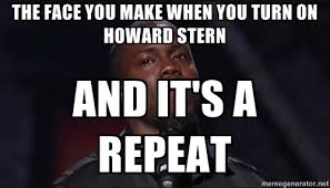 The face you make when you turn on Howard Stern And it&#39;s a repeat ... via Relatably.com
