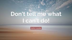 You need to remember that success comes through your persistence. John Locke Quote Don T Tell Me What I Can T Do