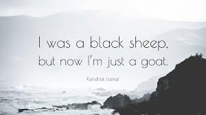 Create and send your own custom family ecard. Kendrick Lamar Quote I Was A Black Sheep But Now I M Just A Goat