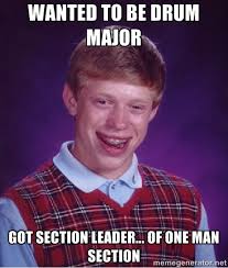 Wanted to be drum major Got section leader... of one man section ... via Relatably.com