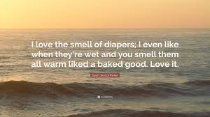 The other end of the line. Sarah Jessica Parker Quote I Love The Smell Of Diapers I Even Like When They Re