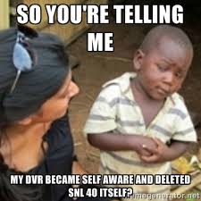 So you&#39;re telling me My dvr became self aware and deleted SNL 40 ... via Relatably.com