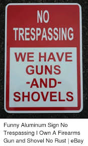Unfollow no trespassing signs to stop getting updates on your ebay feed. No Trespassing We Have Guns And Shovels Funny Aluminum Sign No Trespassing I Own A Firearms Gun And Shovel No Rust Ebay Ebay Meme On Me Me