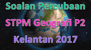 By asmawi abdullah 6389 views. Soalan Percubaan Stpm Geografi Kelantan P2 2017 Gurubesar My