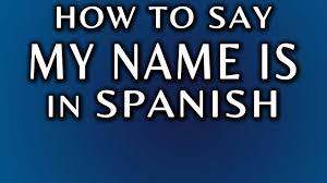 how to say my name is in spanish you