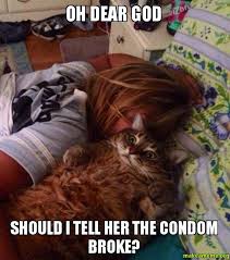 Oh Dear God Should I tell her the condom broke? - | Make a Meme via Relatably.com