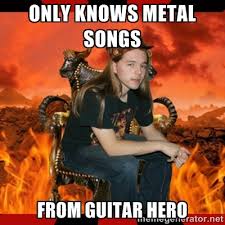 Only knows metal songs from guitar hero - ScumBag MetalHead | Meme ... via Relatably.com