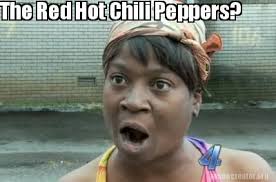 Spicy memes | chili & habanero. Meme Creator Funny The Red Hot Chili Peppers Meme Generator At Memecreator Org