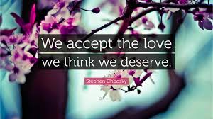 If we think we deserve something we will try and get it, for instance if i think i deserve a loaf of bread i will try to get. Stephen Chbosky Quote We Accept The Love We Think We Deserve