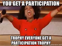 You Get a participation Trophy everyone get a participation trophy - Oprah  Winfrey Meme | Meme Generator