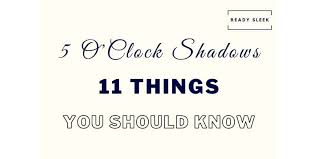 the 5 o clock shadow 11 things to know