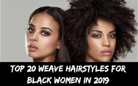 Weaves are great for women trying to grow out their hair or wanting to quickly switch up their hairstyle. Top 20 Weave Hairstyles For Black Women In 2019 Black Show Hair
