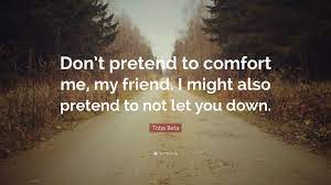Never pretend quotations to help you with love pretend and play pretend: Toba Beta Quote Don T Pretend To Comfort Me My Friend I Might Also Pretend To