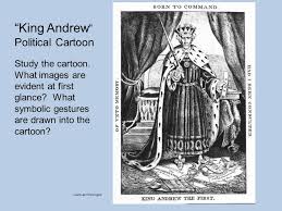 Text around the cartoon reads: King Andrew Political Cartoon Study The Cartoon What Images Are Evident At First Glance What Symbolic Gestures Are Drawn Into The Ppt Download