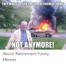 Posted on november 27, 2020 author elizabeth37 comment(0). They Wanted To Put Me In A Retirement Home Not Anymore Memecentercom About Retirement Funny Memes Funny Meme On Me Me