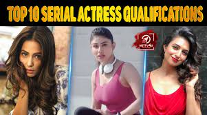 top 10 serial actresses qualifications