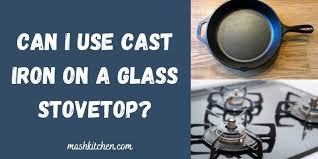can i use cast iron on a glass stovetop